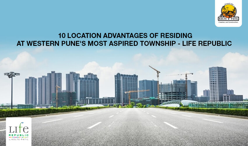 10 Location Advantages of Residing at Western Pune’s Most Aspired Township Life Republic by Kolte Patil at Hinjewadi, Pune